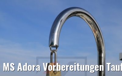 MS Adora Vorbereitungen Taufe 29.03.2019