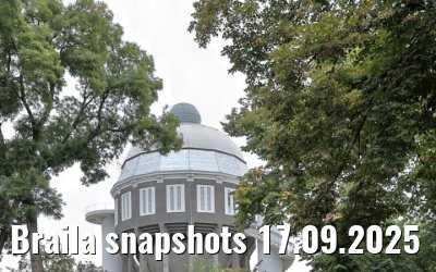 Braila snapshots 17.09.2025