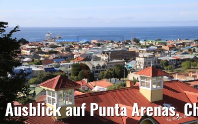Ausblick auf Punta Arenas, Chile 07.02.2020