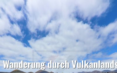 Wanderung durch Vulkanlandschaften auf Lanzarote 06.05.2021