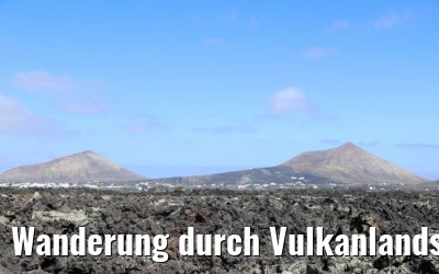 Wanderung durch Vulkanlandschaften auf Lanzarote 06.05.2021